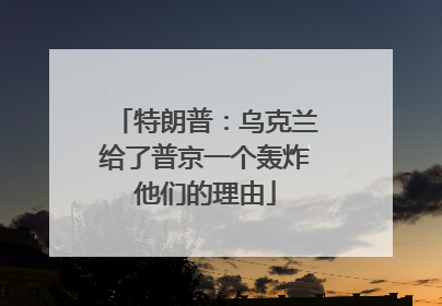 特朗普：乌克兰给了普京一个轰炸他们的理由