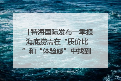 特海国际发布一季报 海底捞需在“质价比”和“体验感”中找到平衡｜新经济观察