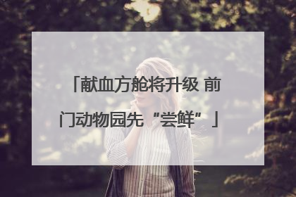 献血方舱将升级 前门动物园先“尝鲜”