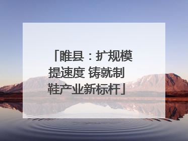 睢县：扩规模提速度 铸就制鞋产业新标杆
