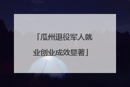 瓜州退役军人就业创业成效显著