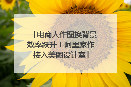 电商人作图换背景效率跃升！阿里家作接入美图设计室