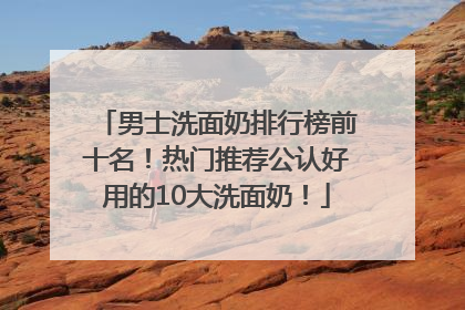 男士洗面奶排行榜前十名！热门推荐公认好用的10大洗面奶！