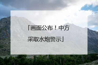 画面公布！中方采取水炮警示