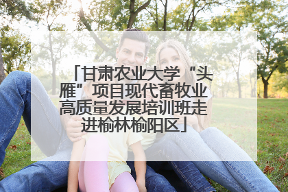 甘肃农业大学“头雁”项目现代畜牧业高质量发展培训班走进榆林榆阳区