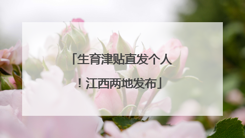 生育津贴直发个人！江西两地发布