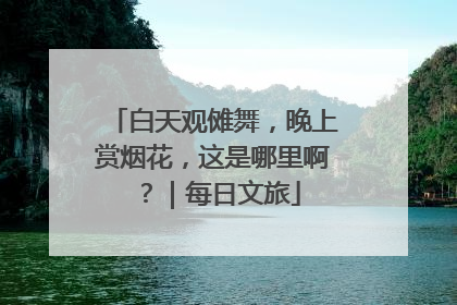白天观傩舞，晚上赏烟花，这是哪里啊？｜每日文旅