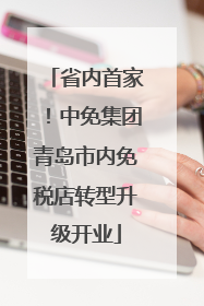 省内首家！中免集团青岛市内免税店转型升级开业