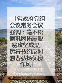 省政府党组会议常务会议强调：毫不松懈巩固拓展脱贫攻坚成果 厉行节约反对浪费弘扬优良作风