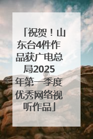 祝贺！山东台4件作品获广电总局2025年第一季度优秀网络视听作品