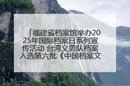 福建省档案馆举办2025年国际档案日系列宣传活动 台湾义勇队档案入选第六批《中国档案文献遗产名录》