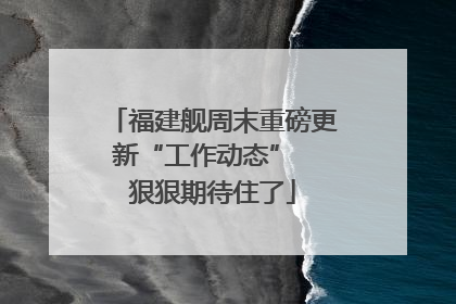 福建舰周末重磅更新“工作动态”  狠狠期待住了