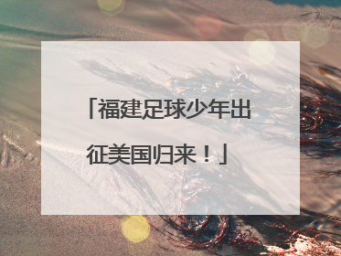 福建足球少年出征美国归来！