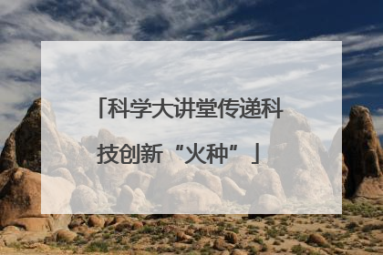 科学大讲堂传递科技创新“火种”