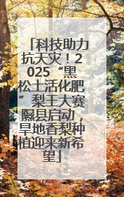 科技助力抗天灾！2025“黑松土活化肥”梨王大赛隰县启动，旱地香梨种植迎来新希望