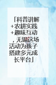 科普讲解+农耕实践+趣味互动，无锡这场活动为孩子搭建多元成长平台