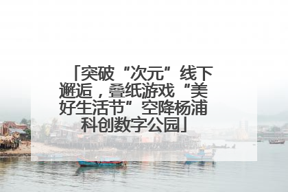 突破“次元”线下邂逅，叠纸游戏“美好生活节”空降杨浦科创数字公园