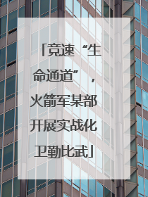 竞速“生命通道”，火箭军某部开展实战化卫勤比武