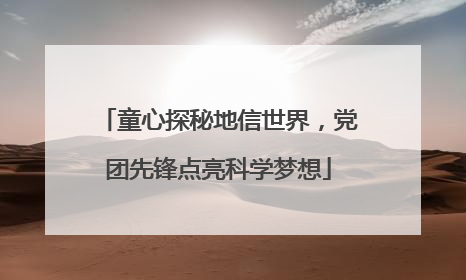童心探秘地信世界，党团先锋点亮科学梦想