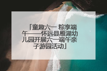 童趣六一 粽享端午——怀远县雁湖幼儿园开展六一端午亲子游园活动