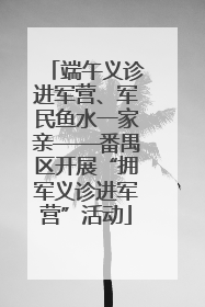 端午义诊进军营、军民鱼水一家亲——番禺区开展“拥军义诊进军营”活动