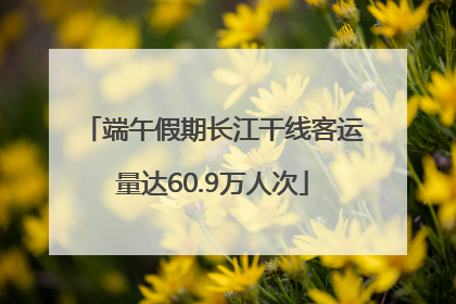 端午假期长江干线客运量达60.9万人次