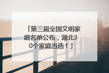 第三届全国文明家庭名单公布，湖北30个家庭当选！