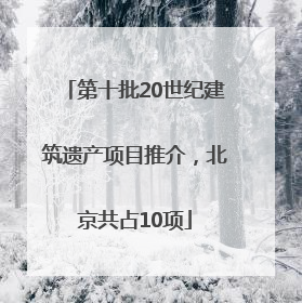 第十批20世纪建筑遗产项目推介，北京共占10项