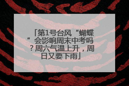 第1号台风“蝴蝶”会影响周末中考吗？周六气温上升，周日又要下雨