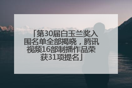 第30届白玉兰奖入围名单全部揭晓，腾讯视频16部制播作品荣获31项提名
