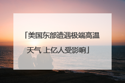 美国东部遭遇极端高温天气 上亿人受影响