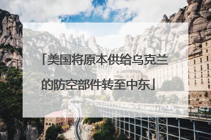美国将原本供给乌克兰的防空部件转至中东