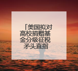 美国拟对高校捐赠基金分级征税 矛头直指精英大学