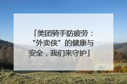 美团骑手防疲劳：“外卖侠”的健康与安全，我们来守护