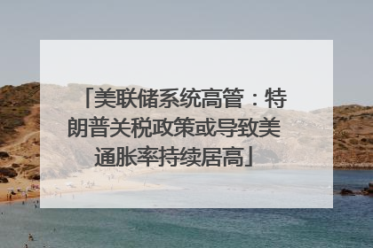 美联储系统高管：特朗普关税政策或导致美通胀率持续居高
