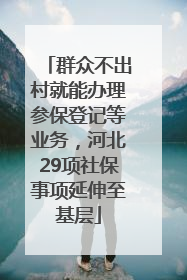 群众不出村就能办理参保登记等业务，河北29项社保事项延伸至基层