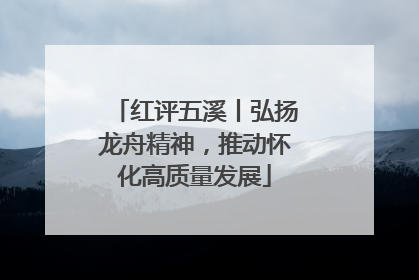 红评五溪丨弘扬龙舟精神，推动怀化高质量发展
