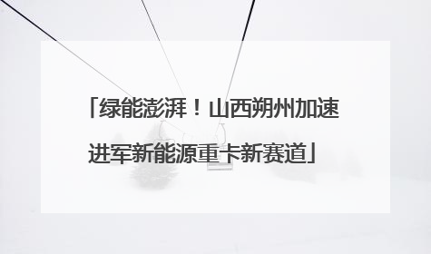 绿能澎湃！山西朔州加速进军新能源重卡新赛道