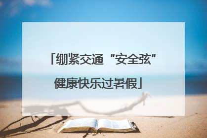 绷紧交通“安全弦” 健康快乐过暑假
