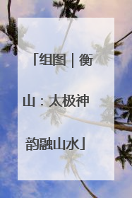 组图｜衡山：太极神韵融山水