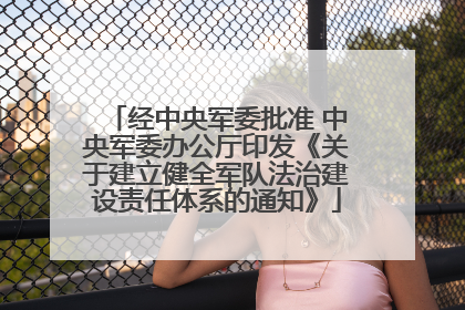 经中央军委批准 中央军委办公厅印发《关于建立健全军队法治建设责任体系的通知》