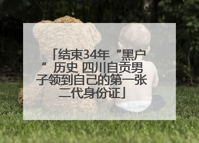结束34年“黑户”历史 四川自贡男子领到自己的第一张二代身份证