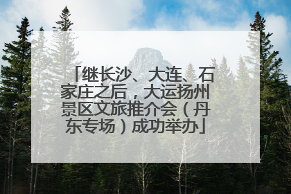 继长沙、大连、石家庄之后，大运扬州景区文旅推介会（丹东专场）成功举办
