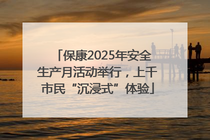 保康2025年安全生产月活动举行，上千市民“沉浸式”体验