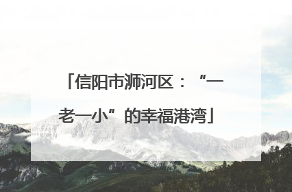 信阳市浉河区：“一老一小”的幸福港湾