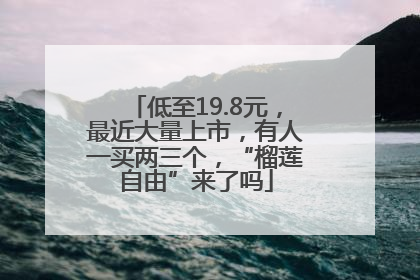 低至19.8元，最近大量上市，有人一买两三个，“榴莲自由”来了吗