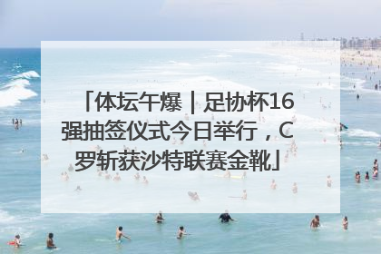 体坛午爆｜足协杯16强抽签仪式今日举行，C罗斩获沙特联赛金靴