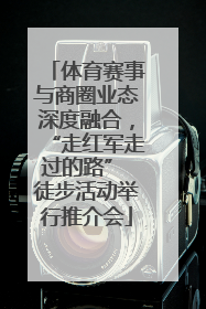体育赛事与商圈业态深度融合，“走红军走过的路” 徒步活动举行推介会