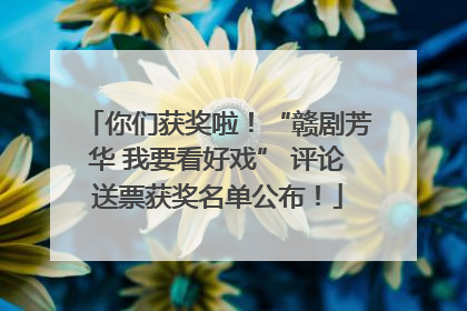 你们获奖啦！“赣剧芳华 我要看好戏” 评论送票获奖名单公布！
