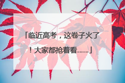 临近高考，这卷子火了！大家都抢着看……